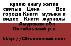 куплю книгу жития святых › Цена ­ 700 - Все города Книги, музыка и видео » Книги, журналы   . Амурская обл.,Октябрьский р-н